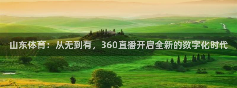 飞球直播免费观看直播在线：山东体育：从无到有，360直播开启全新的数字化时代